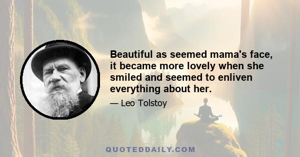 Beautiful as seemed mama's face, it became more lovely when she smiled and seemed to enliven everything about her.