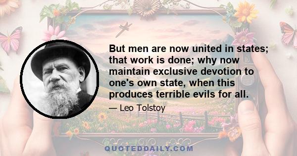 But men are now united in states; that work is done; why now maintain exclusive devotion to one's own state, when this produces terrible evils for all.