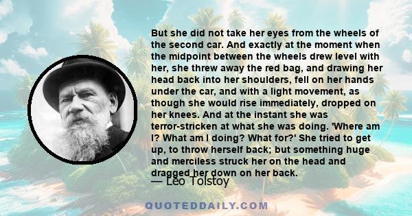 But she did not take her eyes from the wheels of the second car. And exactly at the moment when the midpoint between the wheels drew level with her, she threw away the red bag, and drawing her head back into her