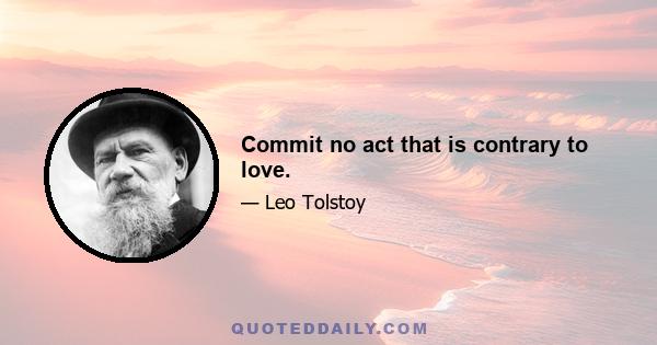 Commit no act that is contrary to love.