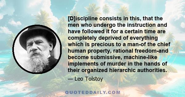 [D]iscipline consists in this, that the men who undergo the instruction and have followed it for a certain time are completely deprived of everything which is precious to a man-of the chief human property, rational