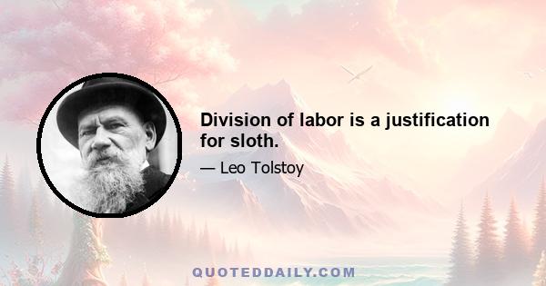 Division of labor is a justification for sloth.