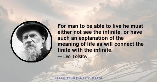 For man to be able to live he must either not see the infinite, or have such an explanation of the meaning of life as will connect the finite with the infinite.