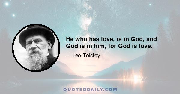 He who has love, is in God, and God is in him, for God is love.