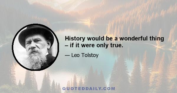 History would be a wonderful thing – if it were only true.