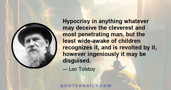 Hypocrisy in anything whatever may deceive the cleverest and most penetrating man, but the least wide-awake of children recognizes it, and is revolted by it, however ingeniously it may be disguised.