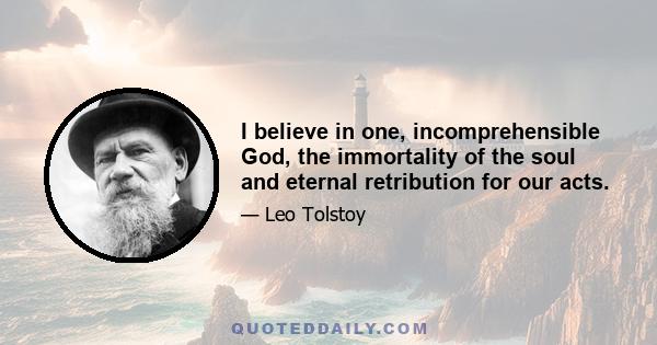 I believe in one, incomprehensible God, the immortality of the soul and eternal retribution for our acts.