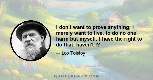 I don't want to prove anything; I merely want to live, to do no one harm but myself. I have the right to do that, haven't I?