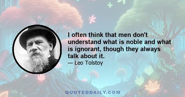 I often think that men don't understand what is noble and what is ignorant, though they always talk about it.