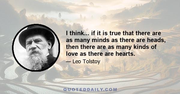 I think... if it is true that there are as many minds as there are heads, then there are as many kinds of love as there are hearts.