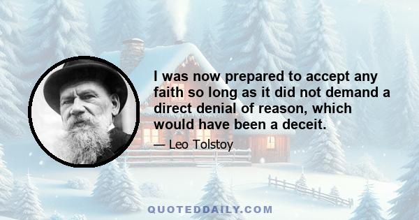 I was now prepared to accept any faith so long as it did not demand a direct denial of reason, which would have been a deceit.