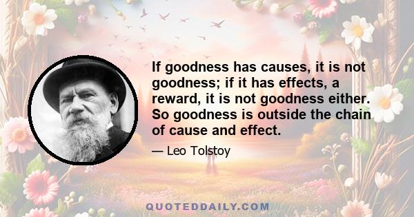 If goodness has causes, it is not goodness; if it has effects, a reward, it is not goodness either. So goodness is outside the chain of cause and effect.