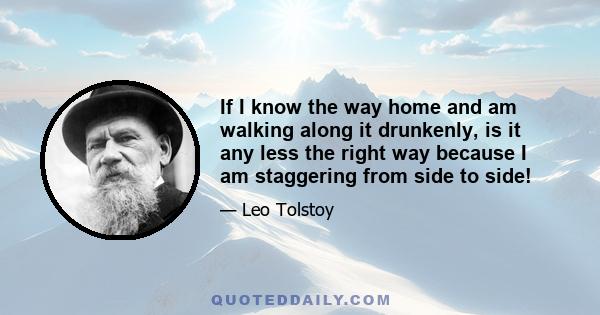 If I know the way home and am walking along it drunkenly, is it any less the right way because I am staggering from side to side!