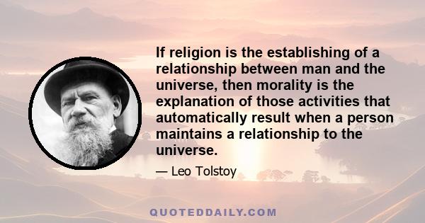 If religion is the establishing of a relationship between man and the universe, then morality is the explanation of those activities that automatically result when a person maintains a relationship to the universe.