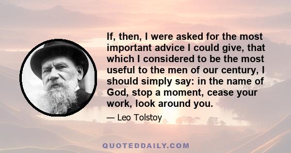 If, then, I were asked for the most important advice I could give, that which I considered to be the most useful to the men of our century, I should simply say: in the name of God, stop a moment, cease your work, look