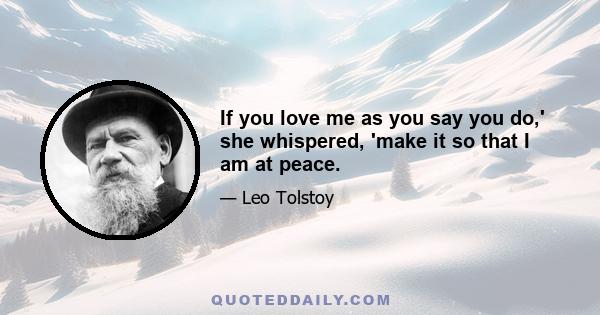 If you love me as you say you do,' she whispered, 'make it so that I am at peace.