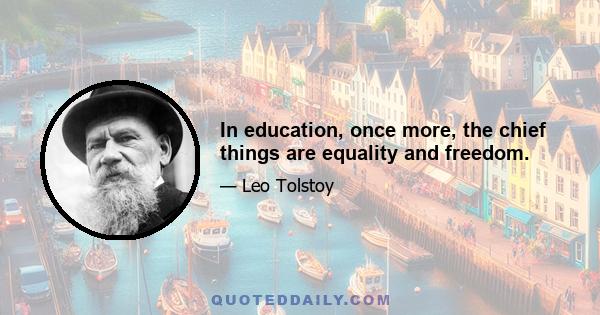 In education, once more, the chief things are equality and freedom.