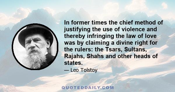 In former times the chief method of justifying the use of violence and thereby infringing the law of love was by claiming a divine right for the rulers: the Tsars, Sultans, Rajahs, Shahs and other heads of states.