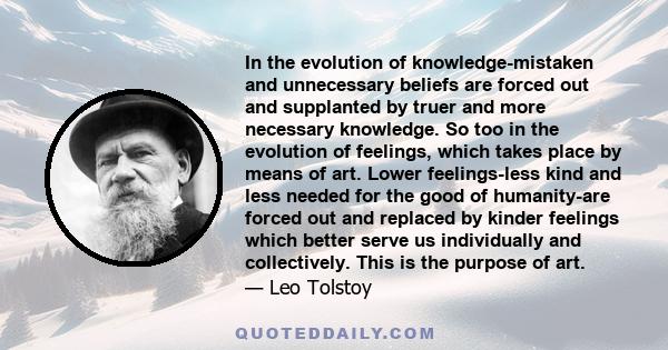 In the evolution of knowledge-mistaken and unnecessary beliefs are forced out and supplanted by truer and more necessary knowledge. So too in the evolution of feelings, which takes place by means of art. Lower