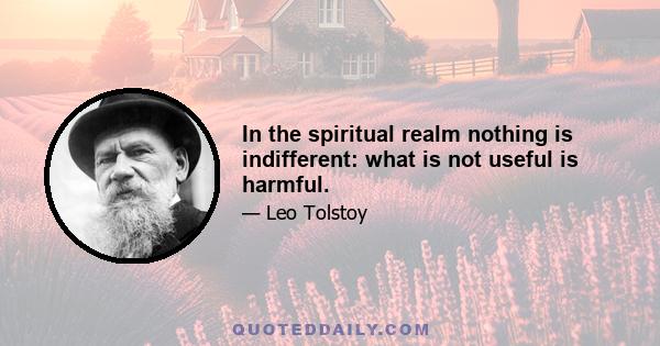 In the spiritual realm nothing is indifferent: what is not useful is harmful.