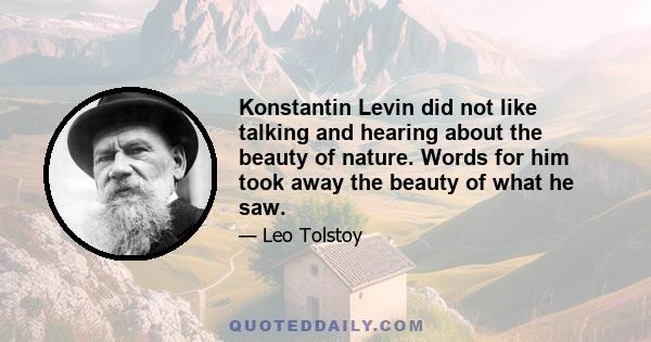 Konstantin Levin did not like talking and hearing about the beauty of nature. Words for him took away the beauty of what he saw.