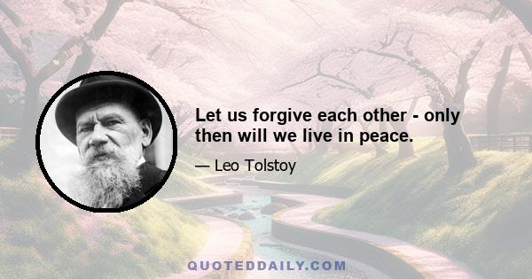 Let us forgive each other - only then will we live in peace.