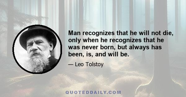 Man recognizes that he will not die, only when he recognizes that he was never born, but always has been, is, and will be.