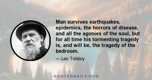 Man survives earthquakes, epidemics, the horrors of disease, and all the agonies of the soul, but for all time his tormenting tragedy is, and will be, the tragedy of the bedroom.