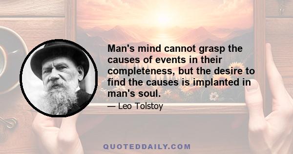 Man's mind cannot grasp the causes of events in their completeness, but the desire to find the causes is implanted in man's soul.