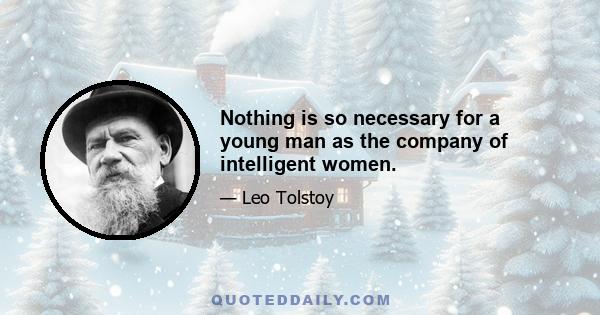 Nothing is so necessary for a young man as the company of intelligent women.