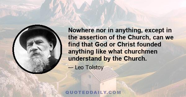 Nowhere nor in anything, except in the assertion of the Church, can we find that God or Christ founded anything like what churchmen understand by the Church.