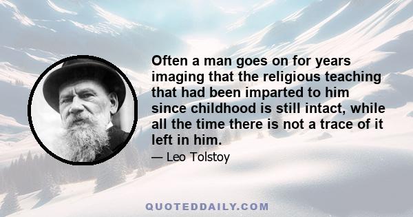 Often a man goes on for years imaging that the religious teaching that had been imparted to him since childhood is still intact, while all the time there is not a trace of it left in him.