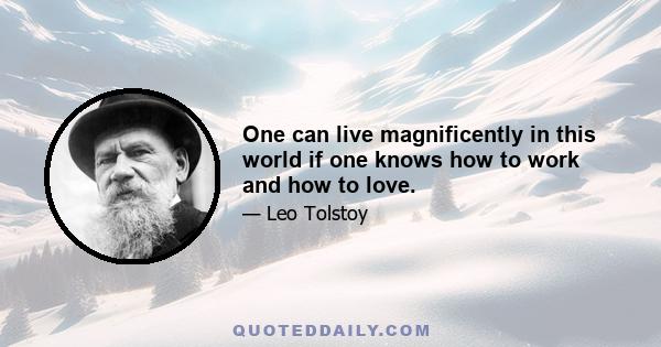 One can live magnificently in this world if one knows how to work and how to love.