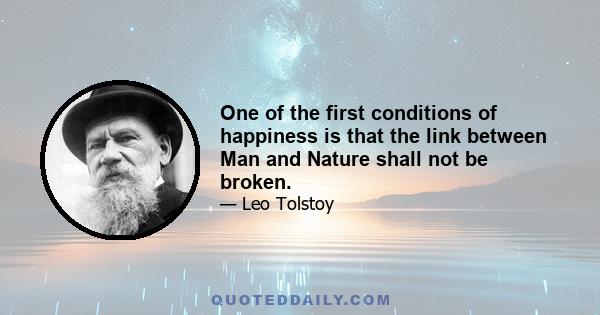 One of the first conditions of happiness is that the link between Man and Nature shall not be broken.