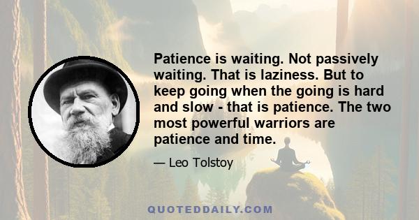 Patience is waiting. Not passively waiting. That is laziness. But to keep going when the going is hard and slow - that is patience. The two most powerful warriors are patience and time.