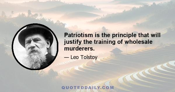 Patriotism is the principle that will justify the training of wholesale murderers.