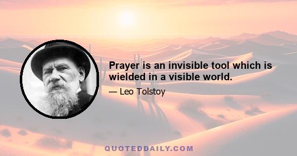 Prayer is an invisible tool which is wielded in a visible world.