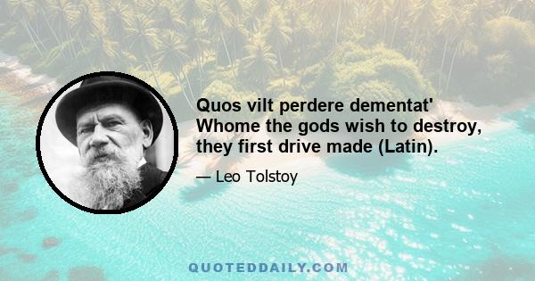 Quos vilt perdere dementat' Whome the gods wish to destroy, they first drive made (Latin).