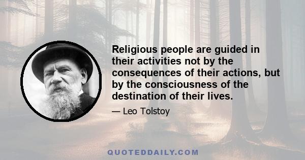 Religious people are guided in their activities not by the consequences of their actions, but by the consciousness of the destination of their lives.