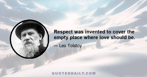 Respect was invented to cover the empty place where love should be.