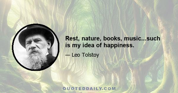 Rest, nature, books, music...such is my idea of happiness.