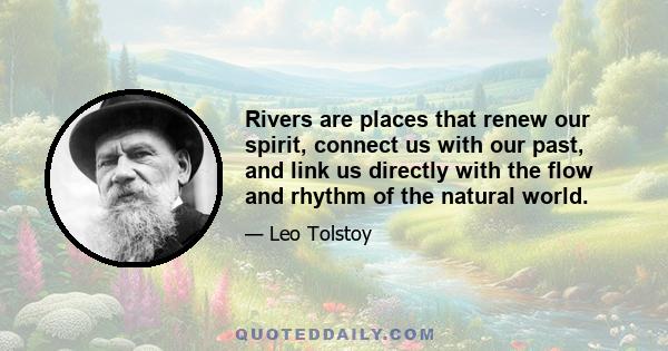 Rivers are places that renew our spirit, connect us with our past, and link us directly with the flow and rhythm of the natural world.