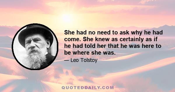 She had no need to ask why he had come. She knew as certainly as if he had told her that he was here to be where she was.