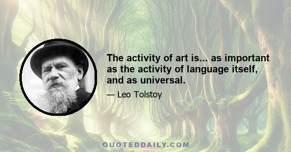 The activity of art is... as important as the activity of language itself, and as universal.