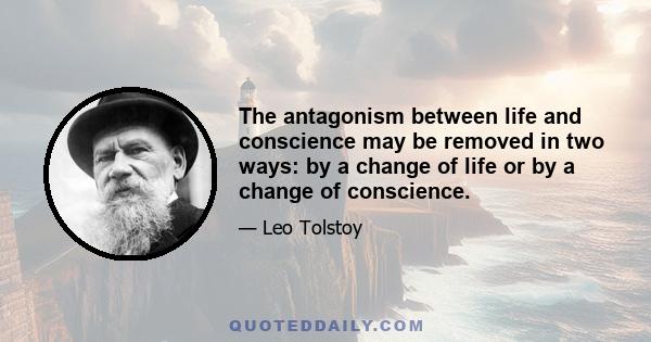 The antagonism between life and conscience may be removed in two ways: by a change of life or by a change of conscience.