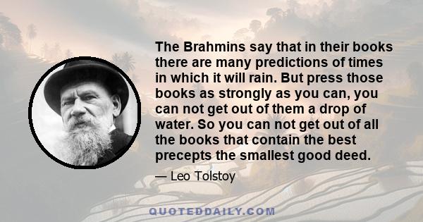 The Brahmins say that in their books there are many predictions of times in which it will rain. But press those books as strongly as you can, you can not get out of them a drop of water. So you can not get out of all