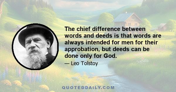 The chief difference between words and deeds is that words are always intended for men for their approbation, but deeds can be done only for God.