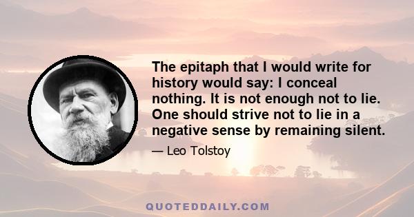 The epitaph that I would write for history would say: I conceal nothing. It is not enough not to lie. One should strive not to lie in a negative sense by remaining silent.