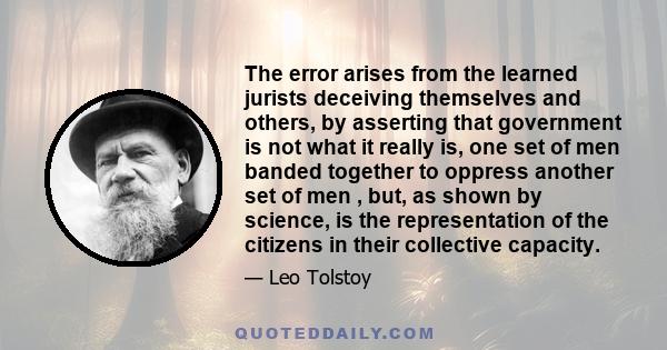 The error arises from the learned jurists deceiving themselves and others, by asserting that government is not what it really is, one set of men banded together to oppress another set of men , but, as shown by science,