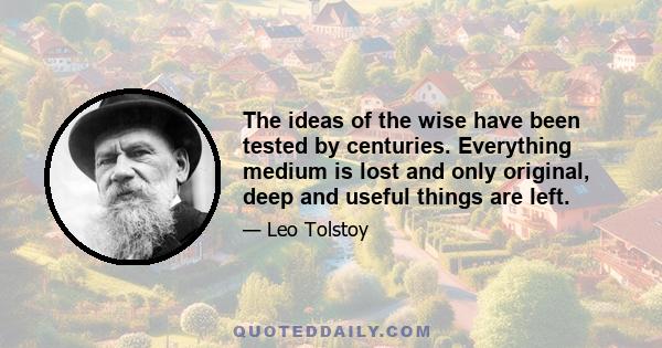 The ideas of the wise have been tested by centuries. Everything medium is lost and only original, deep and useful things are left.